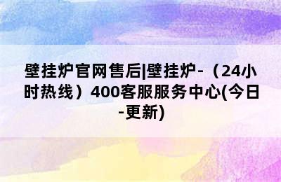 壁挂炉官网售后|壁挂炉-（24小时热线）400客服服务中心(今日-更新)